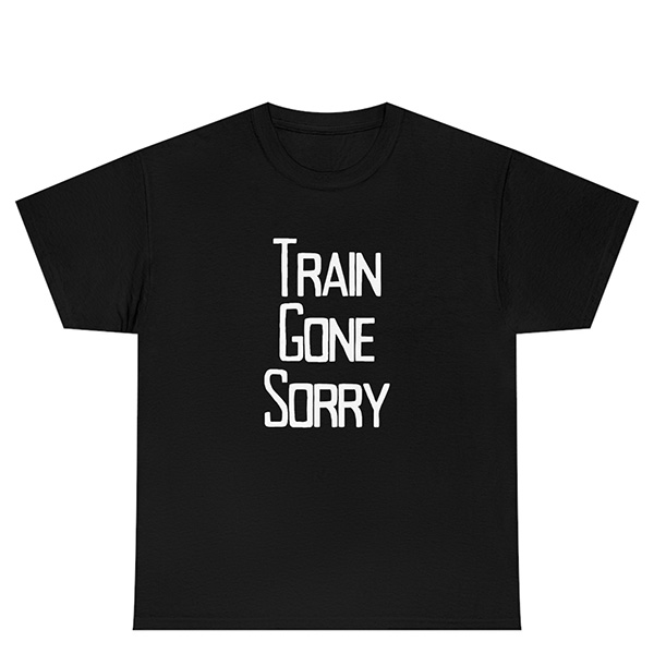 Black t-shirt, white text. "Train Gone Sorry"
